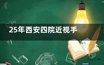 25年西安四院近视手术费用详解：全飞秒1.2万起|半飞秒8000起|SMART全激光9800起！